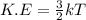 K.E = \frac{3}{2}kT