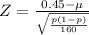Z = \frac{0.45 - \mu}{\sqrt{\frac{p(1-p)}{160}}}