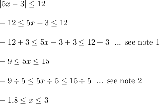 |5x-3| \le 12\\\\-12 \le 5x-3 \le 12\\\\-12+3 \le 5x-3+3 \le 12+3 \ \text{ ... see note 1}\\\\-9 \le 5x \le 15\\\\-9\div 5 \le 5x\div 5 \le 15\div 5 \ \text{ ... see note 2}\\\\-1.8 \le x \le 3\\\\