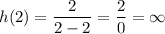 h(2) = \dfrac{2}{2 - 2} = \dfrac{2}{0} = \infty