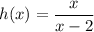 h(x) = \dfrac{x}{x - 2}