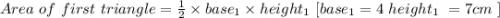 Area \ of \ first \ triangle = \frac{1}{2} \times  base_1 \times height_1  \ [ \where base_1 =  4\cm \ height_1 \ = 7cm \ ]