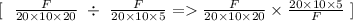 [ \ \ \frac{F}{20 \times  10 \times  20}\  \div\  \frac{F}{20 \times  10 \times  5} = \frac{F}{20 \times  10 \times  20} \times \frac{20 \times 10 \times 5}{F} \ ]