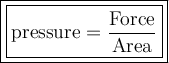 \large\boxed{\boxed{\mathrm{pressure = \frac{Force}{Area}}}}