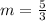 m=\frac{5}{3}