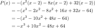 \displaystyle \begin{aligned} P(x) &=-(x^2(x-2)-8x(x-2)+32(x-2)) \\&=-(x^3-2x^2-8x^2+16x+32x-64)\\&=-(x^3-10x^2+48x-64)\\&= -x^3+10x^2-48x+64\end{aligned}