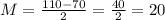 M = \frac{110 - 70}{2} = \frac{40}{2} = 20