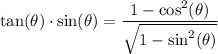 \displaystyle \tan(\theta) \cdot \sin(\theta) = \frac{1 - \cos^{2}(\theta)}{\sqrt{1 - \sin^{2}(\theta)}}