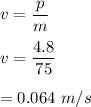 v=\dfrac{p}{m}\\\\v=\dfrac{4.8}{75}\\\\=0.064\ m/s