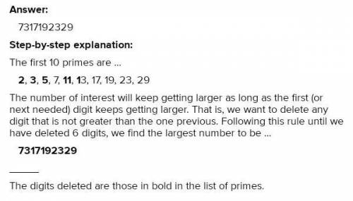 Write the first ten prime numbers in the line. delete 6 digits to get the largest possible number