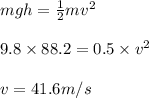 m gh = \frac{1}{2}mv^2\\\\9.8\times 88.2= 0.5\times v^2\\\\v = 41.6 m/s