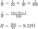 \frac{1}{R}=\frac{1}{20}+\frac{1}{20}+\frac{1}{200}\\\\\frac{1}{R}=\frac{10+10+1}{200}\\\\R=\frac{200}{21}=9.52\Omega