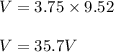 V=3.75\times 9.52\\\\V=35.7V