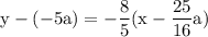 \rm \displaystyle y - (  - 5a)=   - \frac{8}{5} (x -  \frac{25}{16} a)