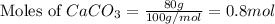 \text{Moles of }CaCO_3=\frac{80g}{100g/mol}=0.8mol