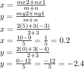 x=\frac{mx2+nx1}{m+n} \\y=\frac{my2+ny1}{m+n} \\x=\frac{2(5)+3(-3)}{2+3} \\x=\frac{10-9}{5} =\frac{1}{5} =0.2\\y=\frac{2(0)+3(-4)}{2+3} \\y=\frac{0-12}{5} =\frac{-12}{5} =-2.4\\