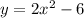 y=2x^{2} -6