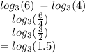 log_{3}(6)  \:   -  log_{3}(4)  \\  =  log_{3}( \frac{6}{4} )  \\ =  log_{3}( \frac{3}{2} )  \\   = log_{3}(1.5)  \\