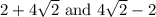 2+4\sqrt{2} \text{ and } 4\sqrt{2}-2