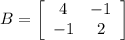 B = \left[\begin{array}{cc}4&-1\\-1&2\end{array}\right]