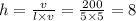 h =  \frac{v}{l \times v}  =  \frac{200}{5 \times 5}  = 8