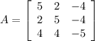 A = \left[\begin{array}{ccc}5&2&-4\\2&5&-4\\4&4&-5\end{array}\right]