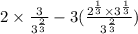 2\times\frac{3}{3^{\frac{2}{3}}}-3(\frac{2^{\frac{1}{3}}\times 3^{\frac{1}{3}}}{3^{\frac{2}{3}}})