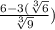 \frac{6-3(\sqrt[3]{6}}{\sqrt[3]{9}})