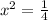 {x}^{2}  =  \frac{1}{4}