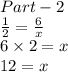 \green{Part  - 2} \\  \frac{1}{ 2}  =  \frac{6}{ x  }  \\ 6 \times 2 = x \\ 12 = x