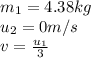 m_1=4.38kg\\u_2=0m/s\\v=\frac{u_1}{3}