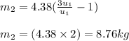 m_2=4.38(\frac{3u_1}{u_1}-1)\\\\m_2=(4.38\times 2)=8.76kg