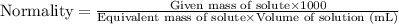 \text{Normality}=\frac{\text{Given mass of solute}\times 1000}{\text{Equivalent mass of solute}\times \text{Volume of solution (mL)}}