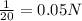 \frac{1}{20}=0.05N