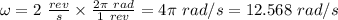 \omega = 2 \ \frac{rev}{s} \times \frac{2\pi \ rad}{1 \ rev} = 4\pi \ rad/s = 12.568 \ rad/s