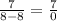 \frac{7}{8-8} =\frac{7}{0}