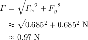 \begin{aligned}F &= \sqrt{{F_x}^{2} + {F_y}^{2}} \\ &\approx \sqrt{0.685^2 + 0.685^2 }\; \rm N \\ &\approx 0.97\; \rm N\end{aligned}