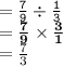 { \tt{ =  \frac{7}{9}  \div  \frac{1 }{3} }} \\  = { \bf{ \frac{7}{9}  \times  \frac{3}{1} }} \\  =  \frac{7}{3}