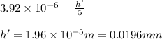 3.92\times 10^{-6} = \frac{h'}{5}\\\\h' = 1.96\times 10^{-5}m = 0.0196 mm