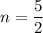 n=\dfrac{5}{2}