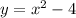 y = x^2 - 4