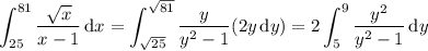 \displaystyle \int_{25}^{81} \frac{\sqrt x}{x-1}\,\mathrm dx = \int_{\sqrt{25}}^{\sqrt{81}} \frac y{y^2-1}(2y\,\mathrm dy) = 2 \int_5^9 \frac{y^2}{y^2-1}\,\mathrm dy