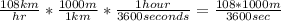 \frac{108 km}{hr} * \frac{1000m}{1 km} * \frac{1 hour}{3600 seconds} =\frac{108*1000 m}{3600sec}