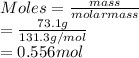 Moles = \frac{mass}{molar mass}\\= \frac{73.1 g}{131.3 g/mol}\\= 0.556 mol