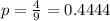 p = \frac{4}{9} = 0.4444