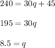 240=30q+45\\\\195=30q\\\\8.5=q