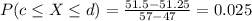 P(c \leq X \leq d) = \frac{51.5 - 51.25}{57 - 47} = 0.025