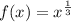 f(x) = x^\frac{1}{3}