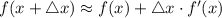 f(x + \triangle x) \approx f(x) +\triangle x \cdot f'(x)