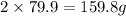 2\times 79.9=159.8 g